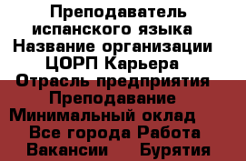 Преподаватель испанского языка › Название организации ­ ЦОРП Карьера › Отрасль предприятия ­ Преподавание › Минимальный оклад ­ 1 - Все города Работа » Вакансии   . Бурятия респ.